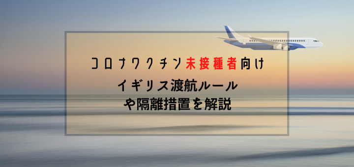 ワクチン未接種者のイギリス渡航ルールを解説 隔離と検査 Tanks London